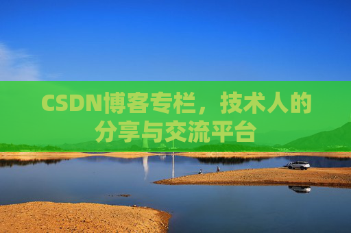 CSDN博客专栏，技术人的分享与交流平台